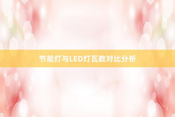 节能灯与LED灯瓦数对比分析