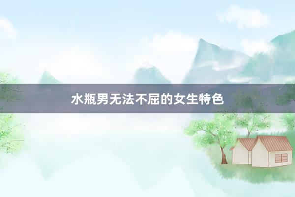 水瓶男无法不屈的女生特色