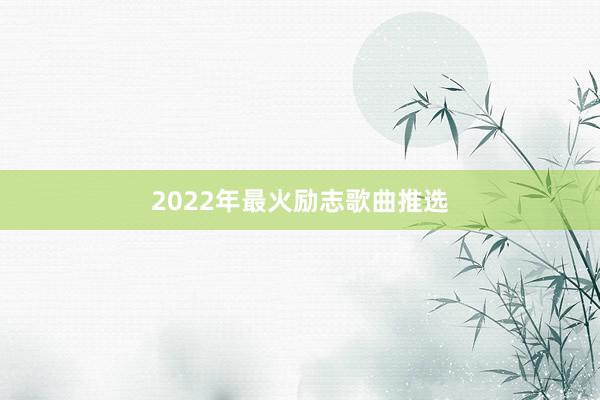 2022年最火励志歌曲推选