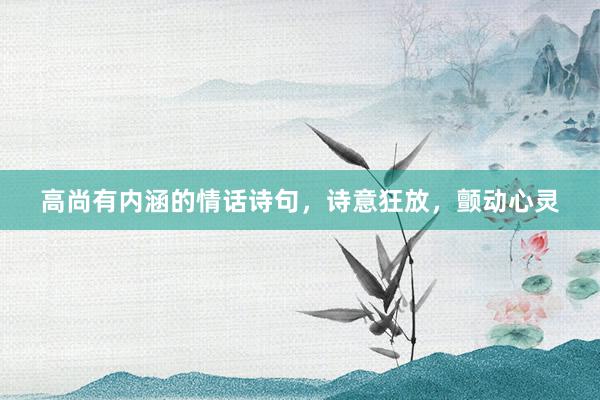 高尚有内涵的情话诗句，诗意狂放，颤动心灵