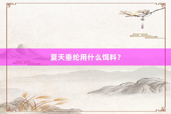 夏天垂纶用什么饵料？