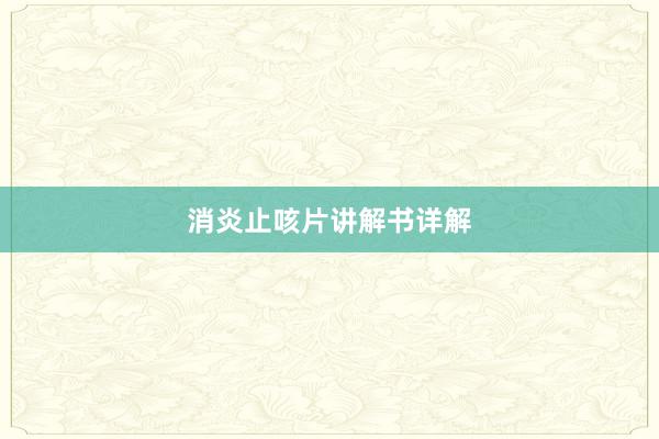 消炎止咳片讲解书详解