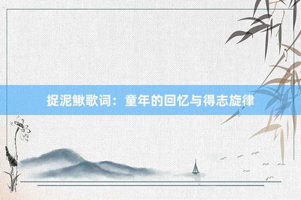 捉泥鳅歌词：童年的回忆与得志旋律