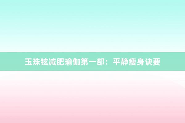 玉珠铉减肥瑜伽第一部:平静瘦身诀要