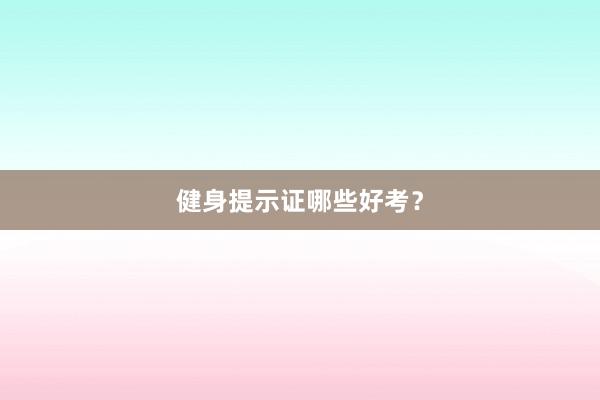 健身提示证哪些好考？