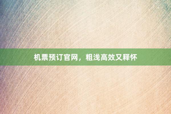 机票预订官网，粗浅高效又释怀