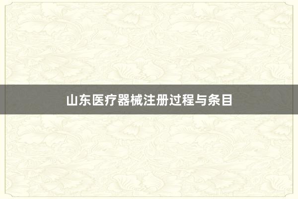 山东医疗器械注册过程与条目