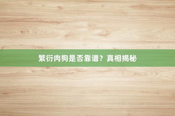 繁衍肉狗是否靠谱？真相揭秘