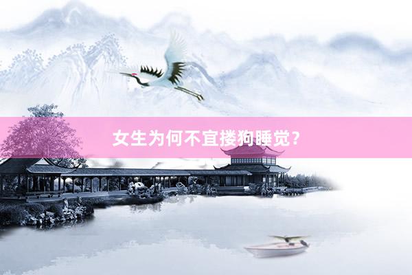 女生为何不宜搂狗睡觉?